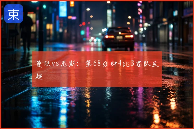 曼联vs尼斯：第68分钟4比3客队反超