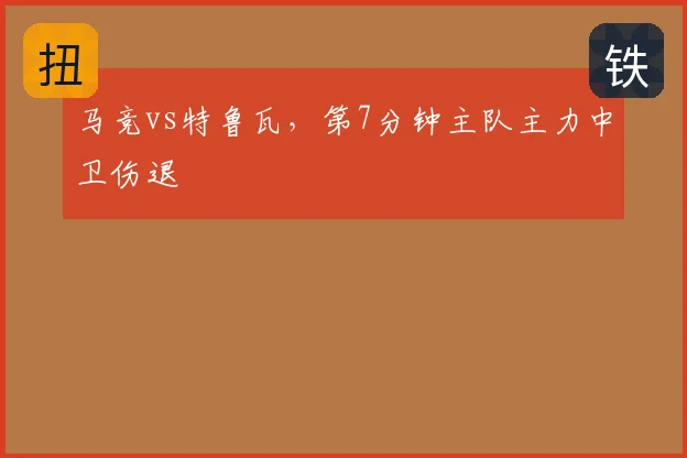 马竞vs特鲁瓦，第7分钟主队主力中卫伤退