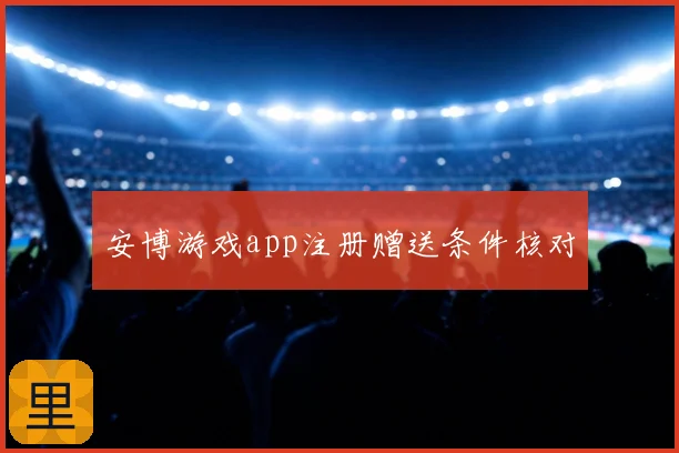 安博游戏app注册赠送条件核对