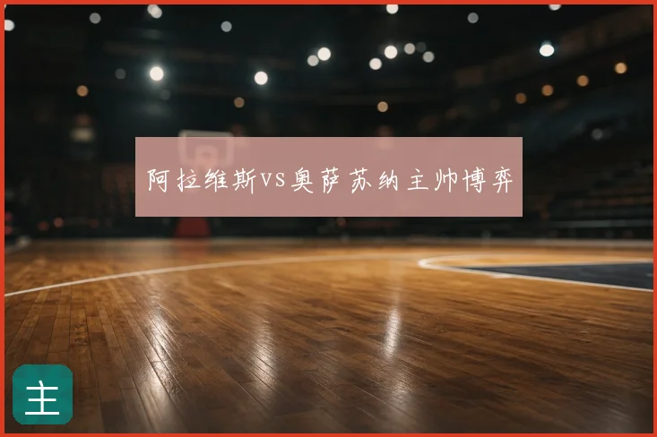 阿拉维斯vs奥萨苏纳主帅博弈