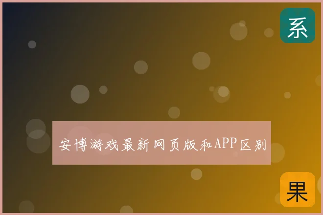 安博游戏最新网页版和APP区别