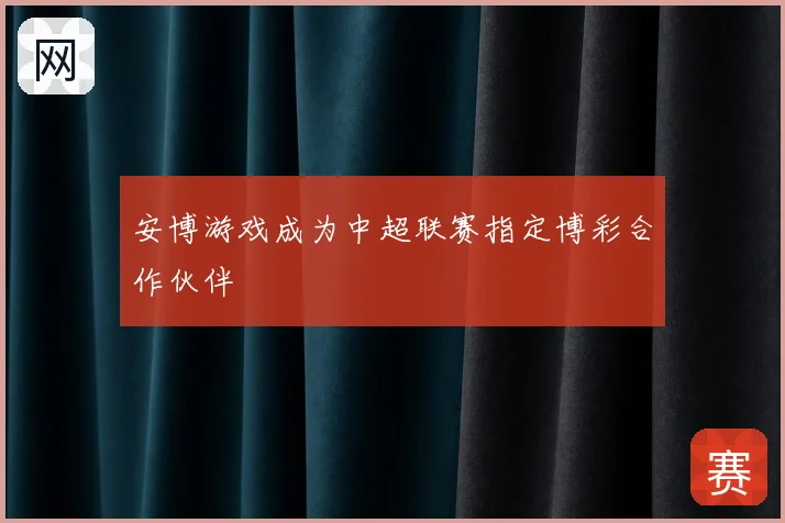 安博游戏成为中超联赛指定博彩合作伙伴