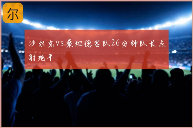 沙尔克vs桑坦德客队26分钟队长点射绝平