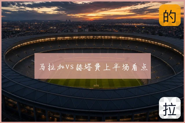 马拉加vs赫塔费上半场看点