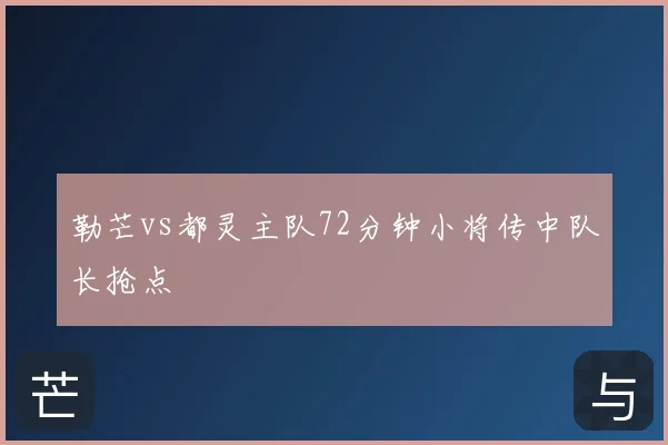 勒芒vs都灵主队72分钟小将传中队长抢点